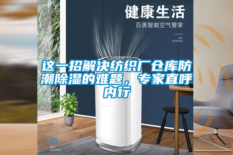 這一招解決紡織廠倉庫防潮除濕的難題，專家直呼內行