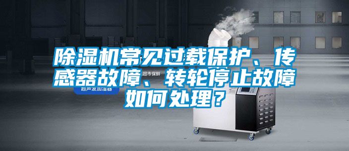 除濕機(jī)常見(jiàn)過(guò)載保護(hù)、傳感器故障、轉(zhuǎn)輪停止故障如何處理？